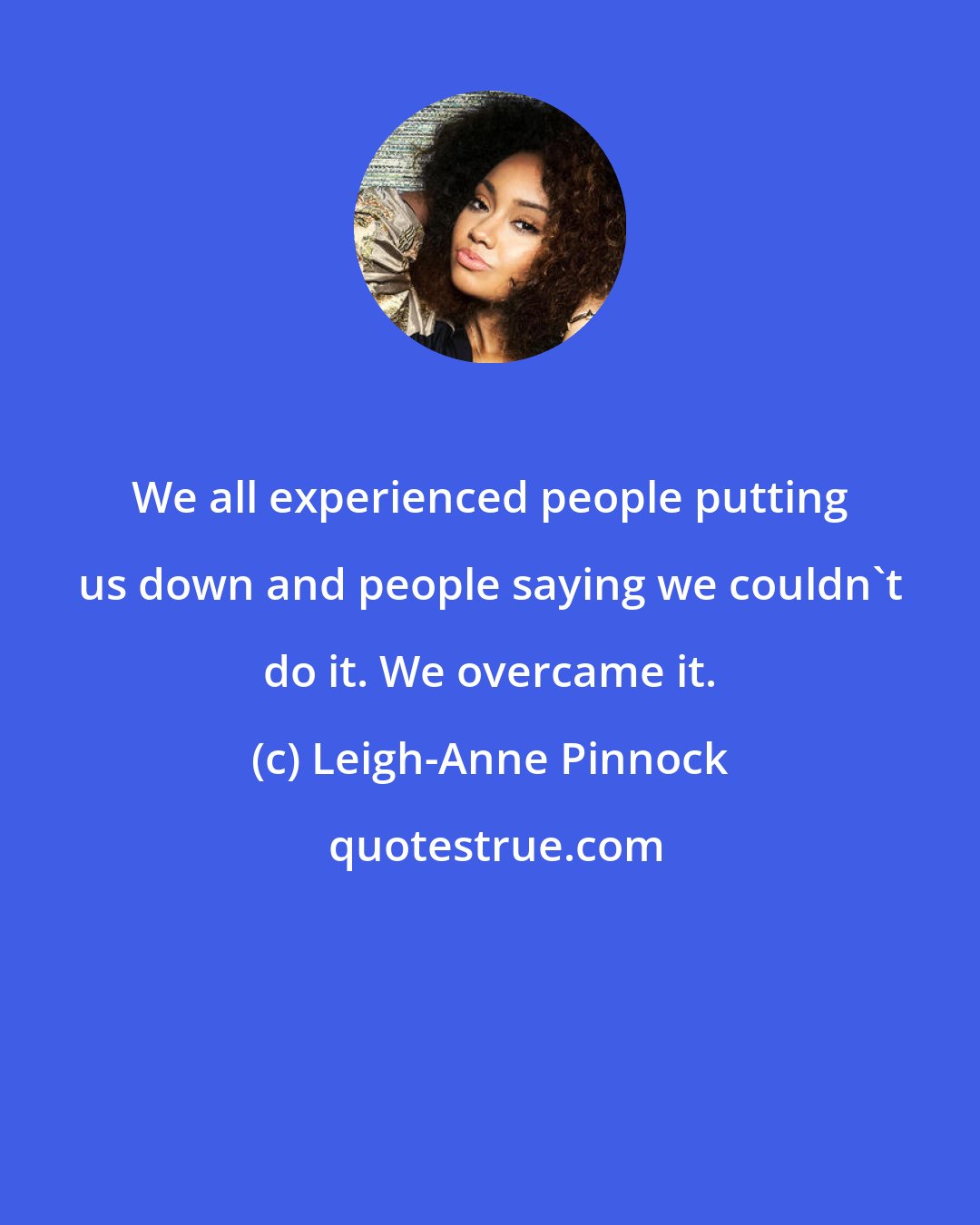 Leigh-Anne Pinnock: We all experienced people putting us down and people saying we couldn't do it. We overcame it.