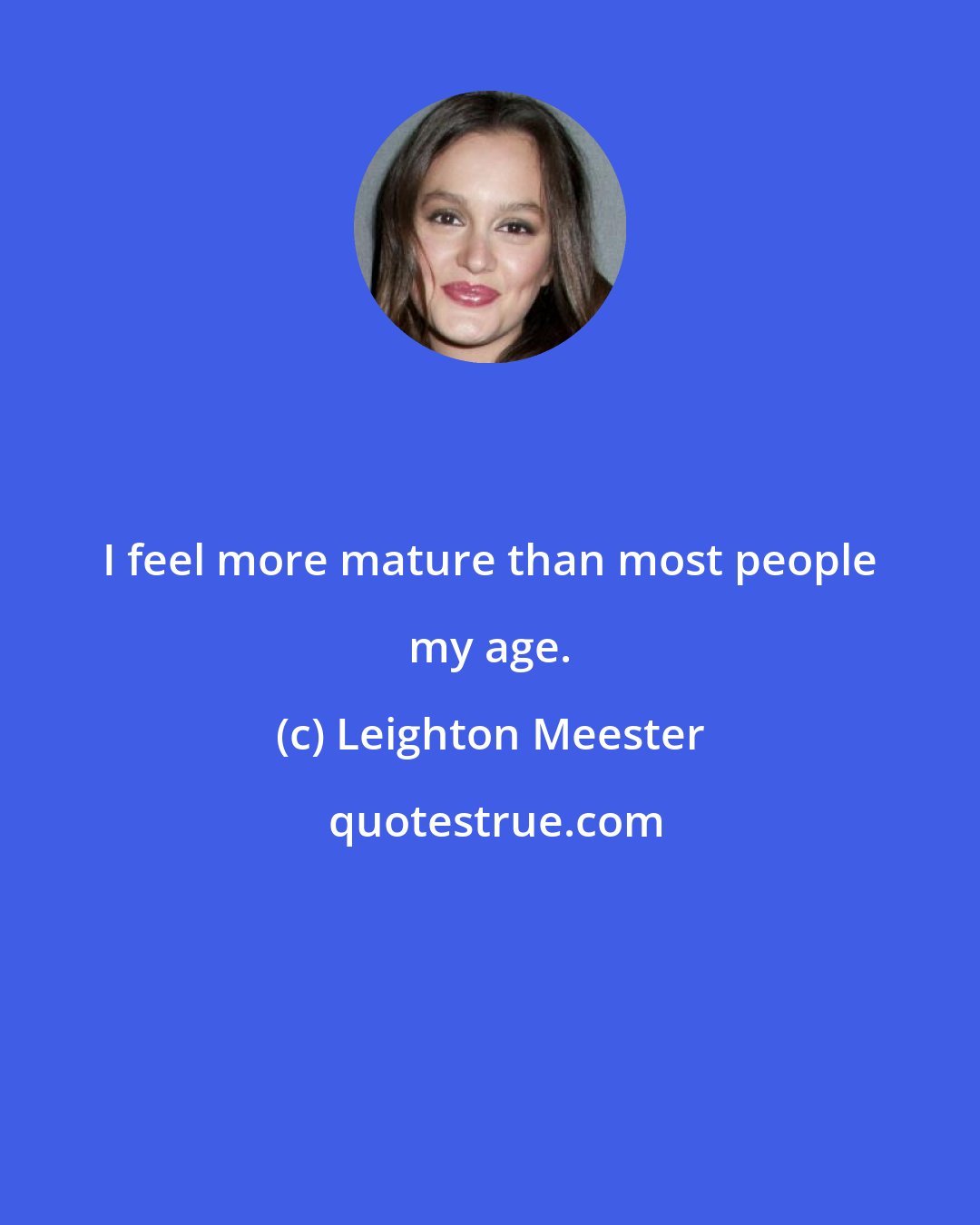 Leighton Meester: I feel more mature than most people my age.