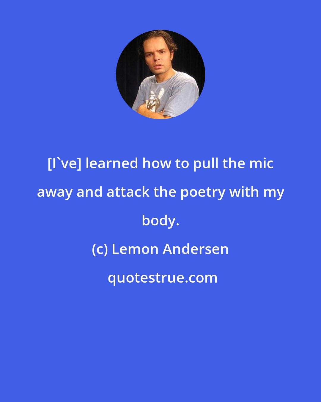 Lemon Andersen: [I've] learned how to pull the mic away and attack the poetry with my body.