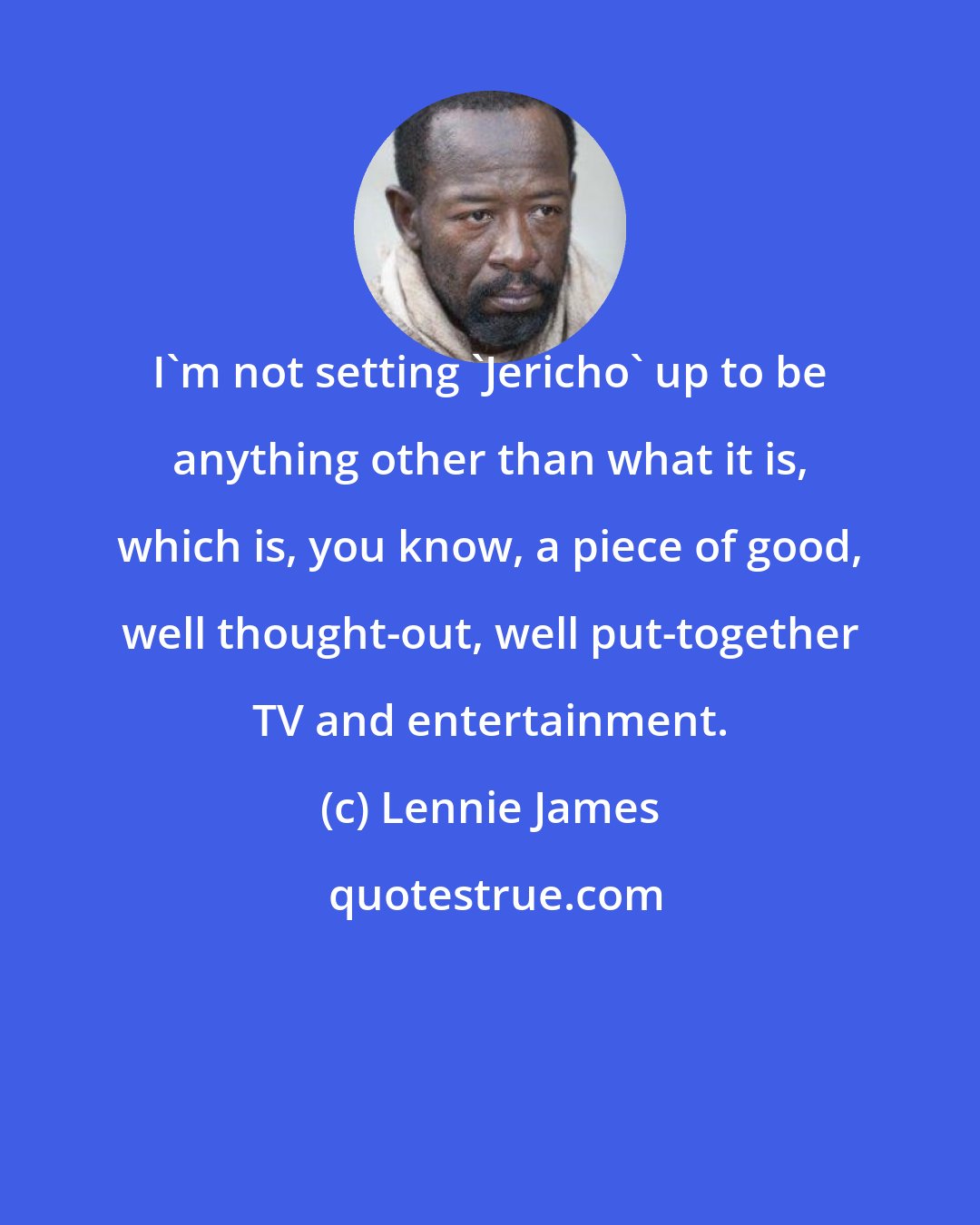 Lennie James: I'm not setting 'Jericho' up to be anything other than what it is, which is, you know, a piece of good, well thought-out, well put-together TV and entertainment.