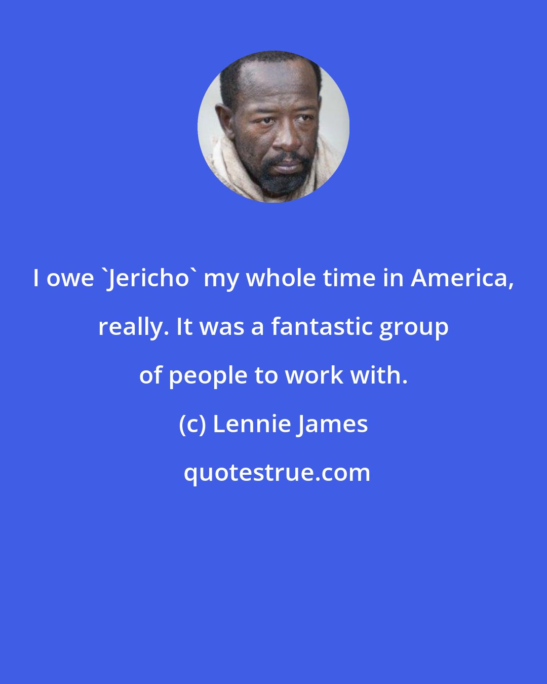 Lennie James: I owe 'Jericho' my whole time in America, really. It was a fantastic group of people to work with.