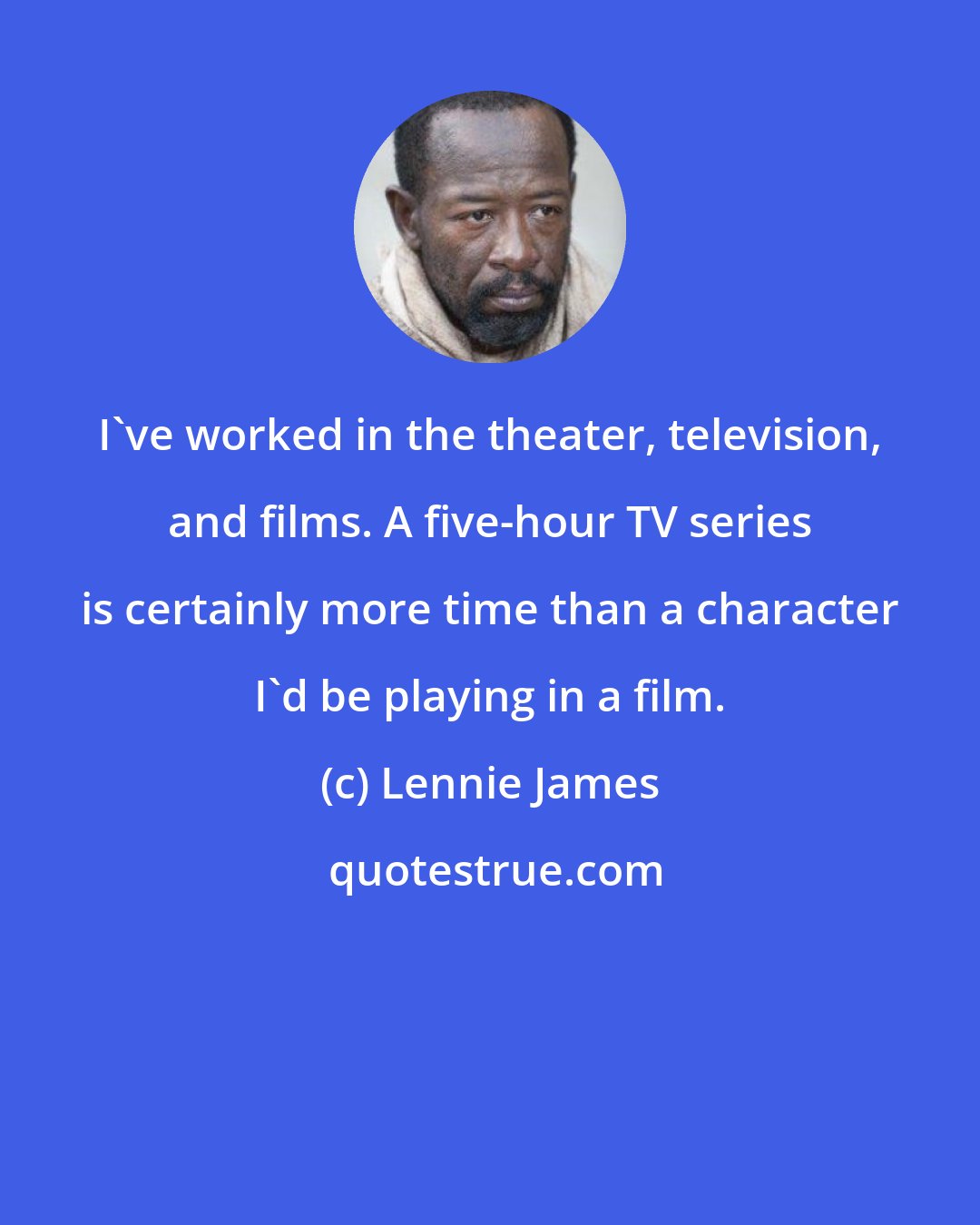 Lennie James: I've worked in the theater, television, and films. A five-hour TV series is certainly more time than a character I'd be playing in a film.