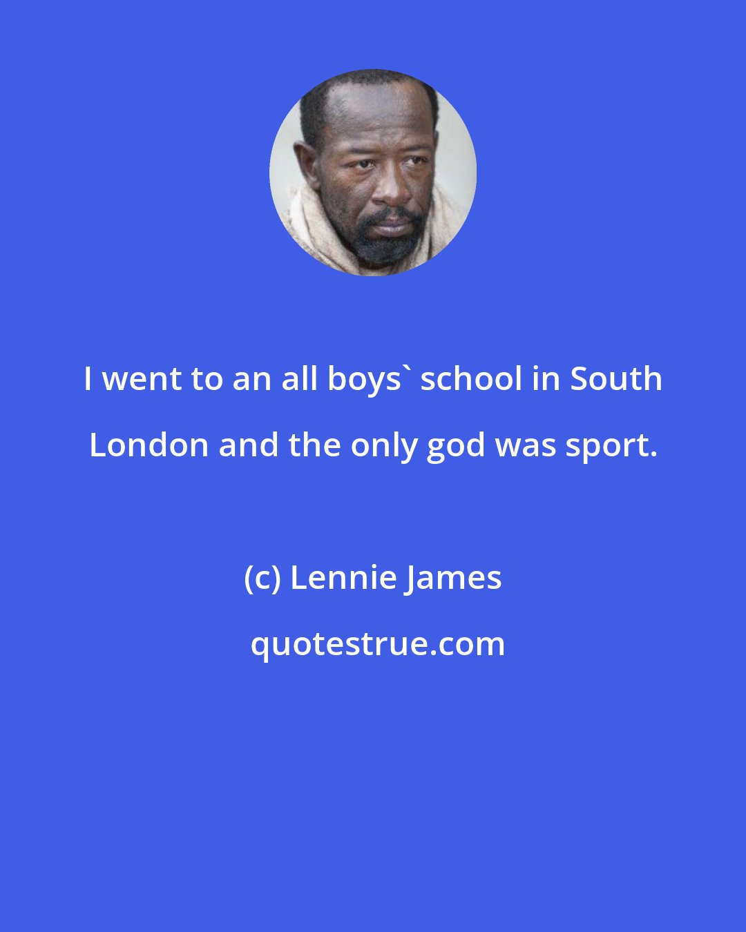 Lennie James: I went to an all boys' school in South London and the only god was sport.