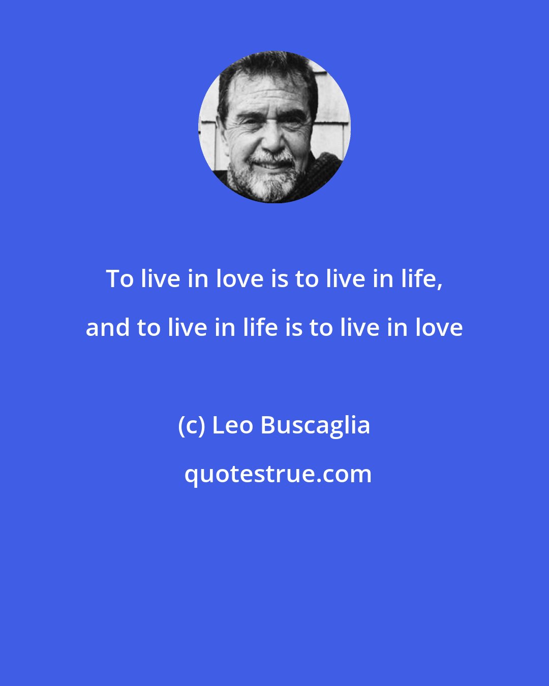 Leo Buscaglia: To live in love is to live in life, and to live in life is to live in love