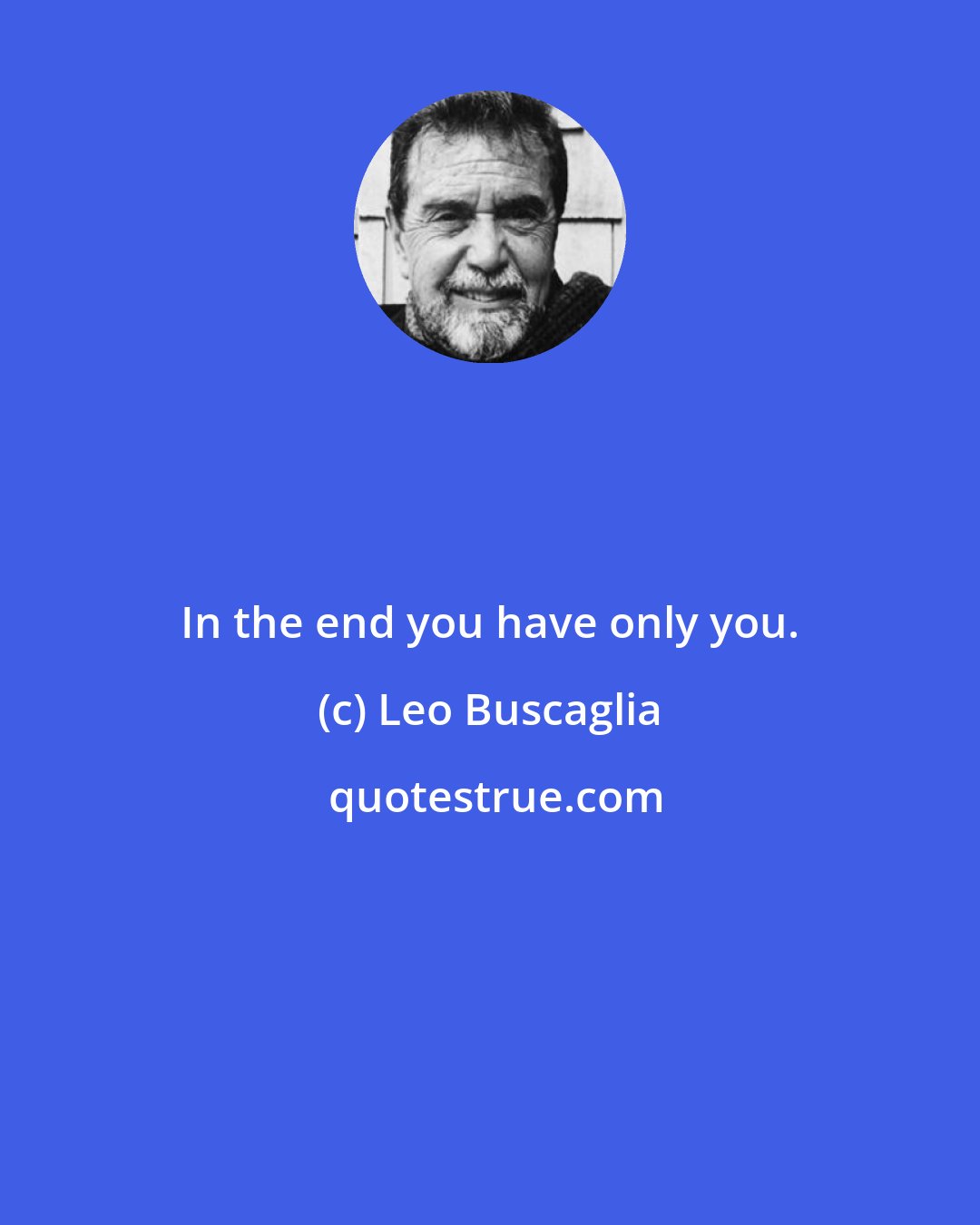Leo Buscaglia: In the end you have only you.