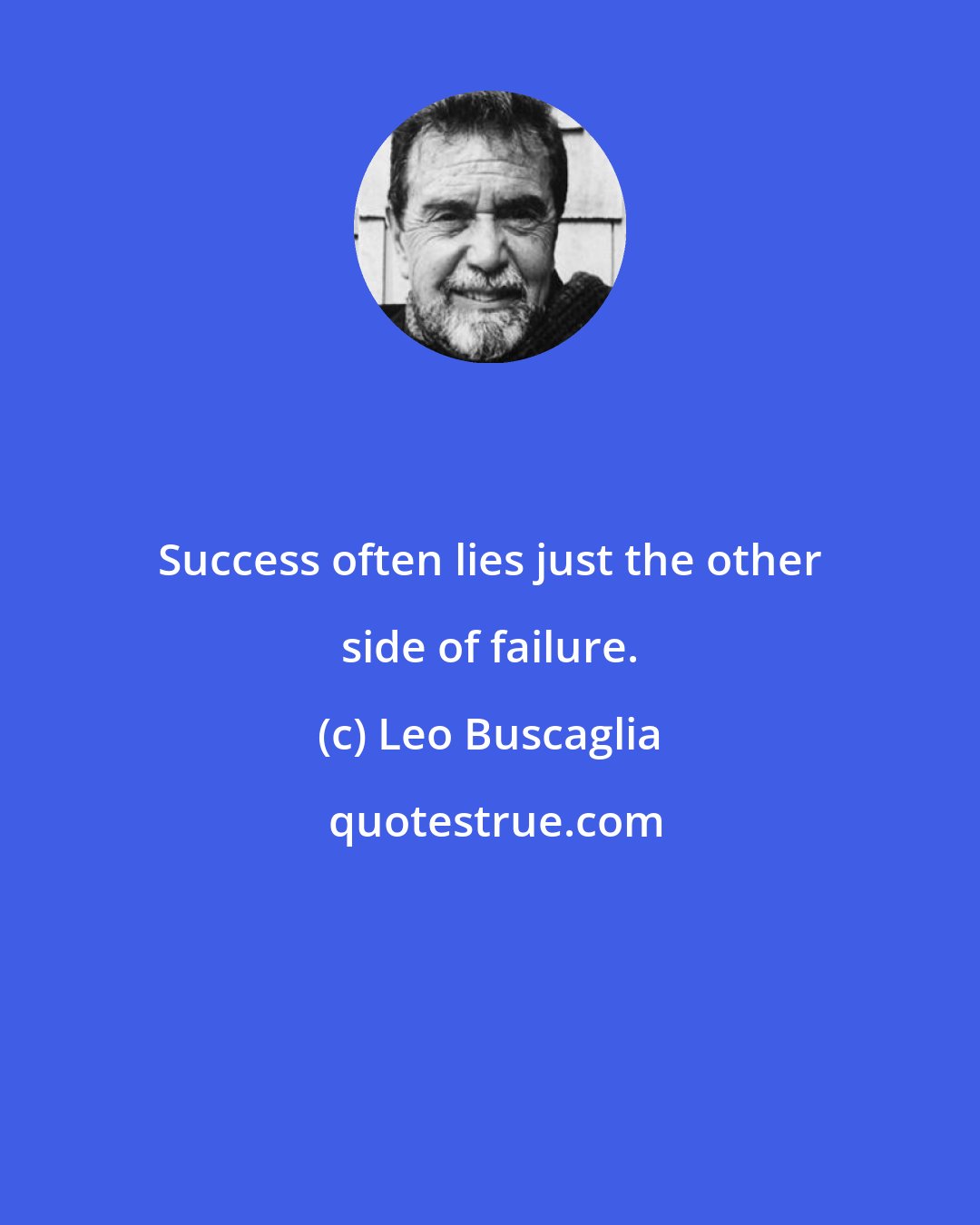 Leo Buscaglia: Success often lies just the other side of failure.
