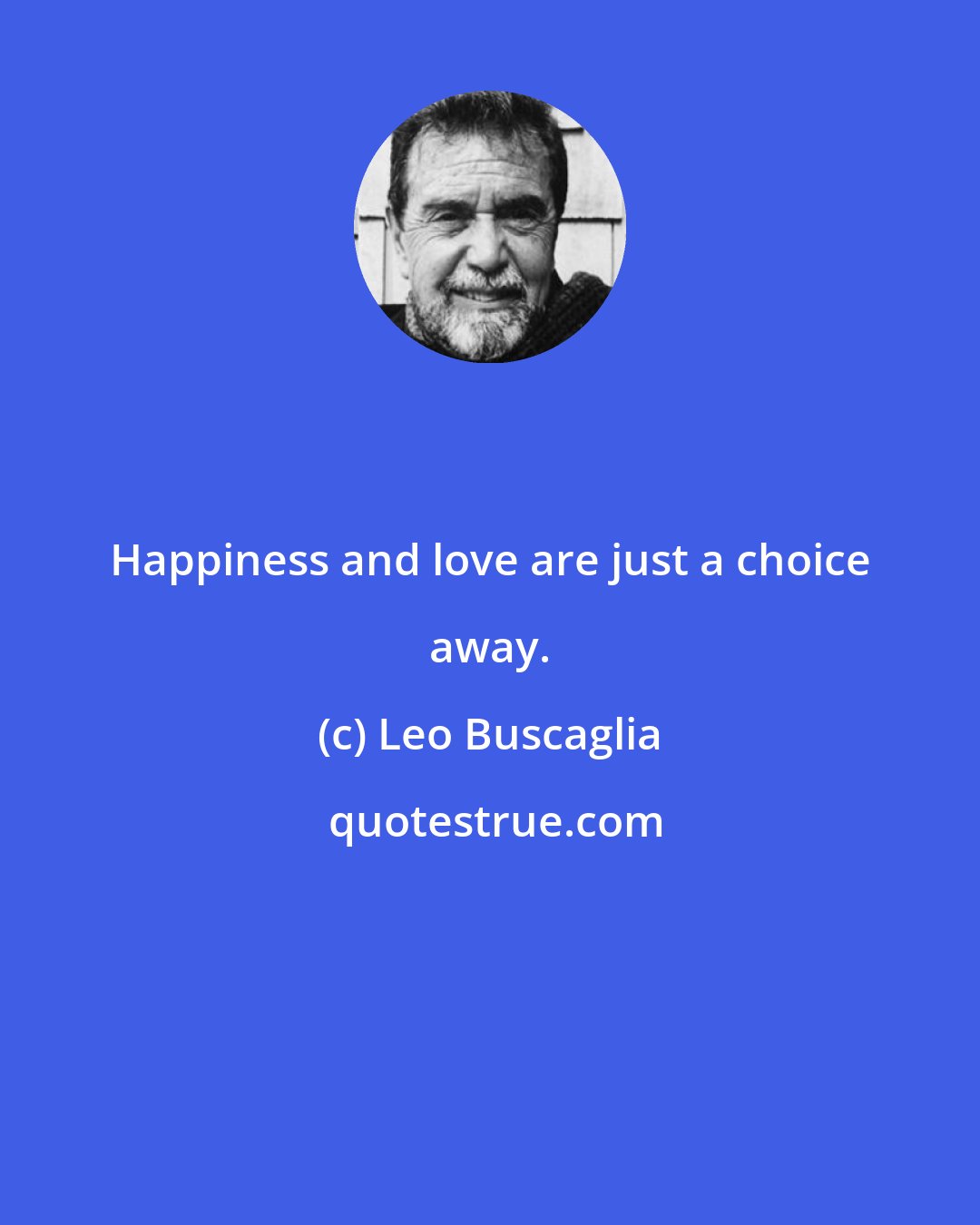 Leo Buscaglia: Happiness and love are just a choice away.