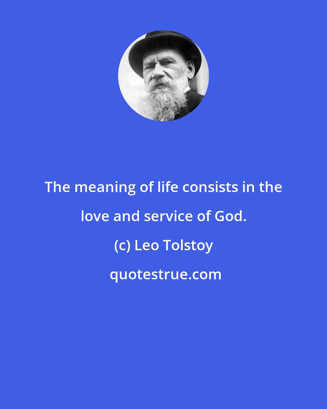 Leo Tolstoy: The meaning of life consists in the love and service of God.