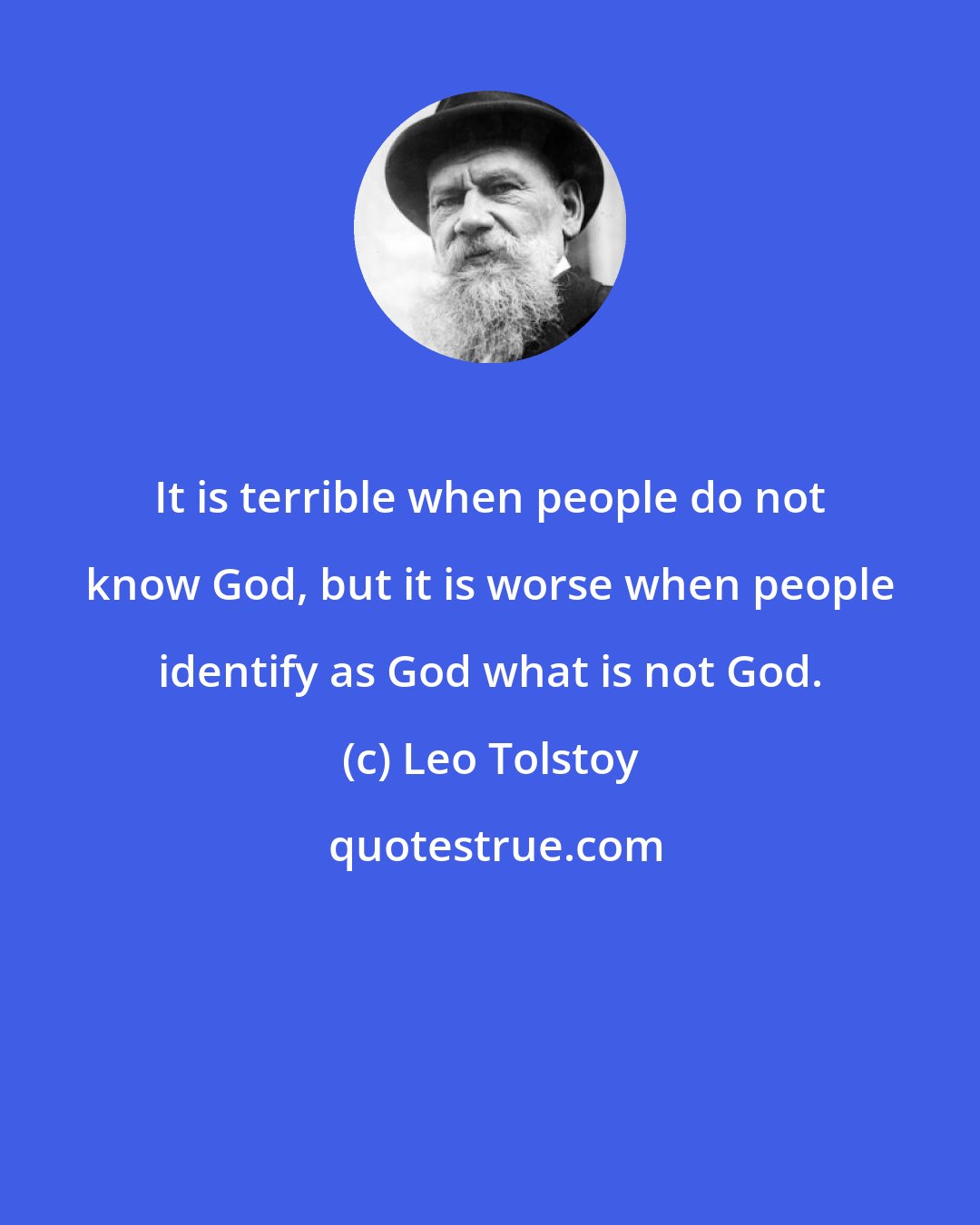 Leo Tolstoy: It is terrible when people do not know God, but it is worse when people identify as God what is not God.
