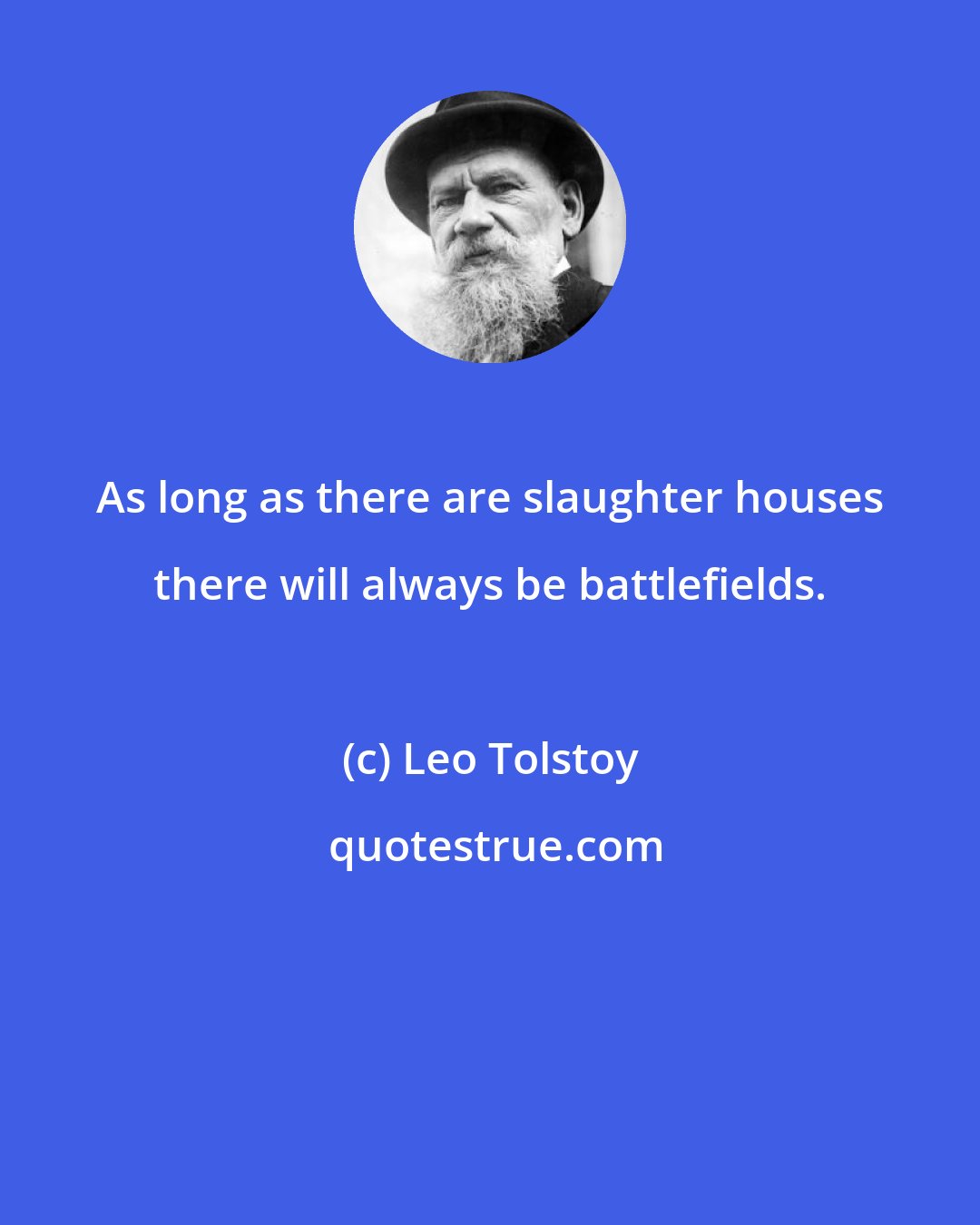 Leo Tolstoy: As long as there are slaughter houses there will always be battlefields.