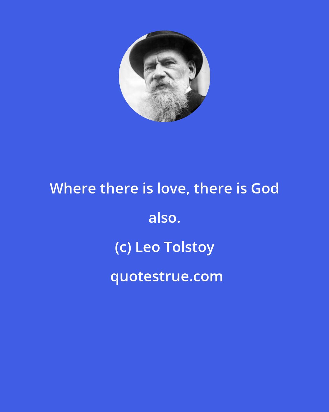 Leo Tolstoy: Where there is love, there is God also.
