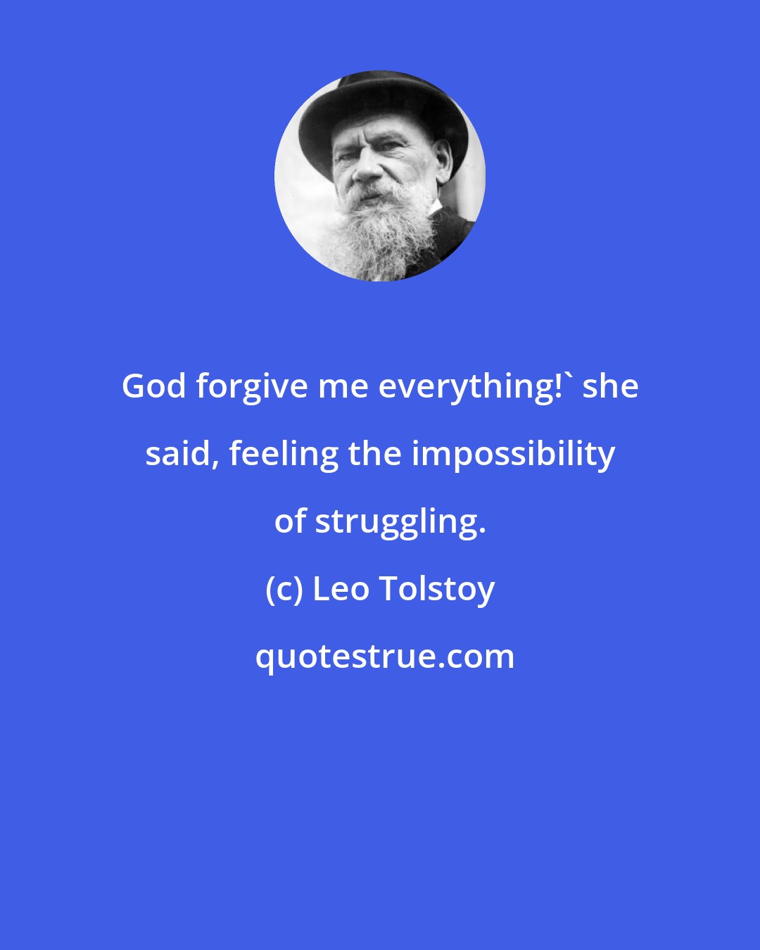 Leo Tolstoy: God forgive me everything!' she said, feeling the impossibility of struggling.