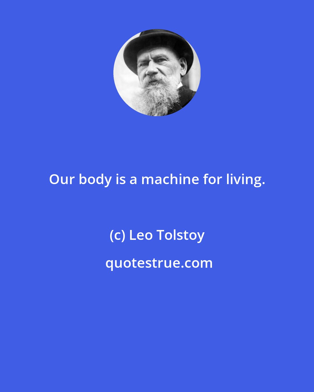 Leo Tolstoy: Our body is a machine for living.