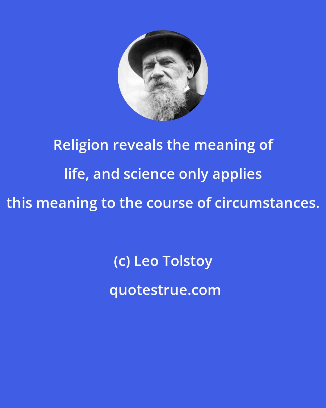 Leo Tolstoy: Religion reveals the meaning of life, and science only applies this meaning to the course of circumstances.