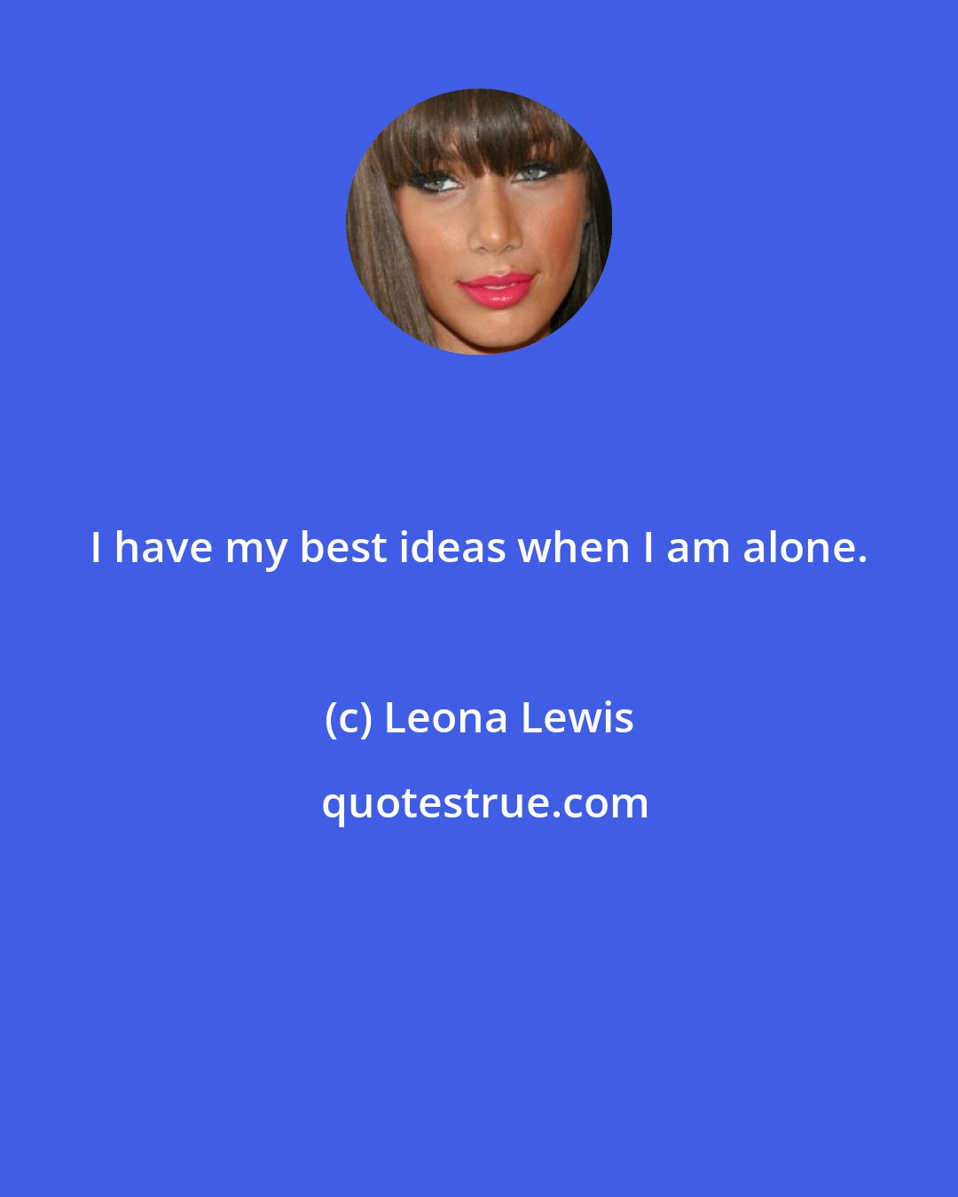 Leona Lewis: I have my best ideas when I am alone.
