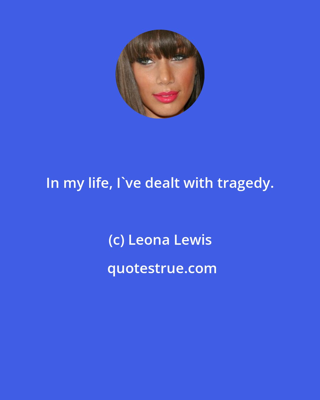 Leona Lewis: In my life, I've dealt with tragedy.