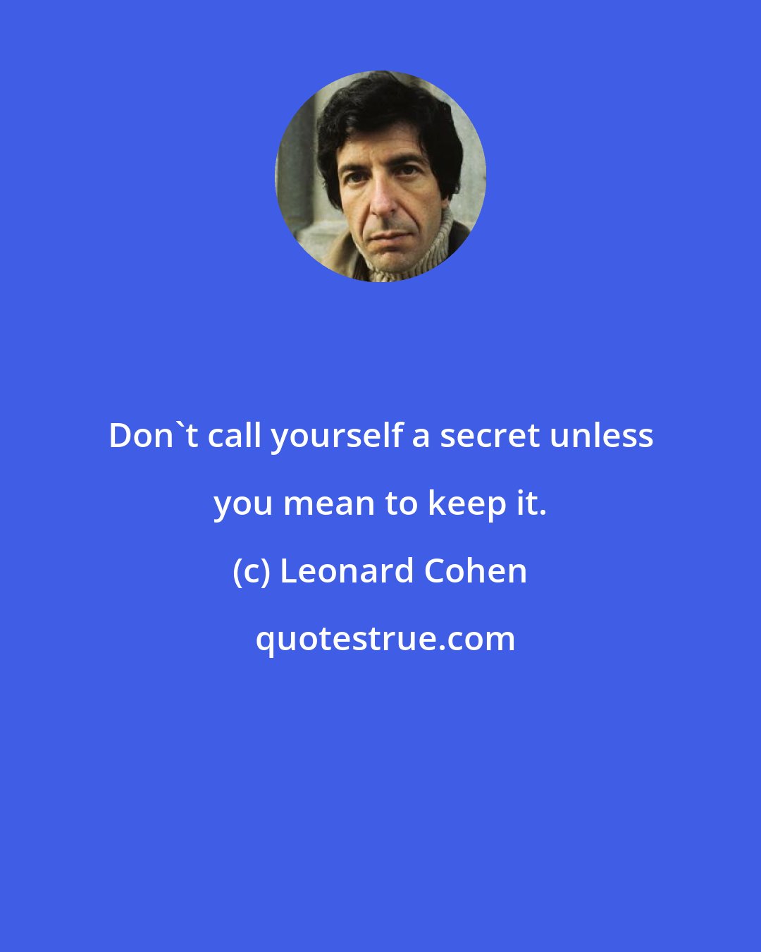 Leonard Cohen: Don't call yourself a secret unless you mean to keep it.