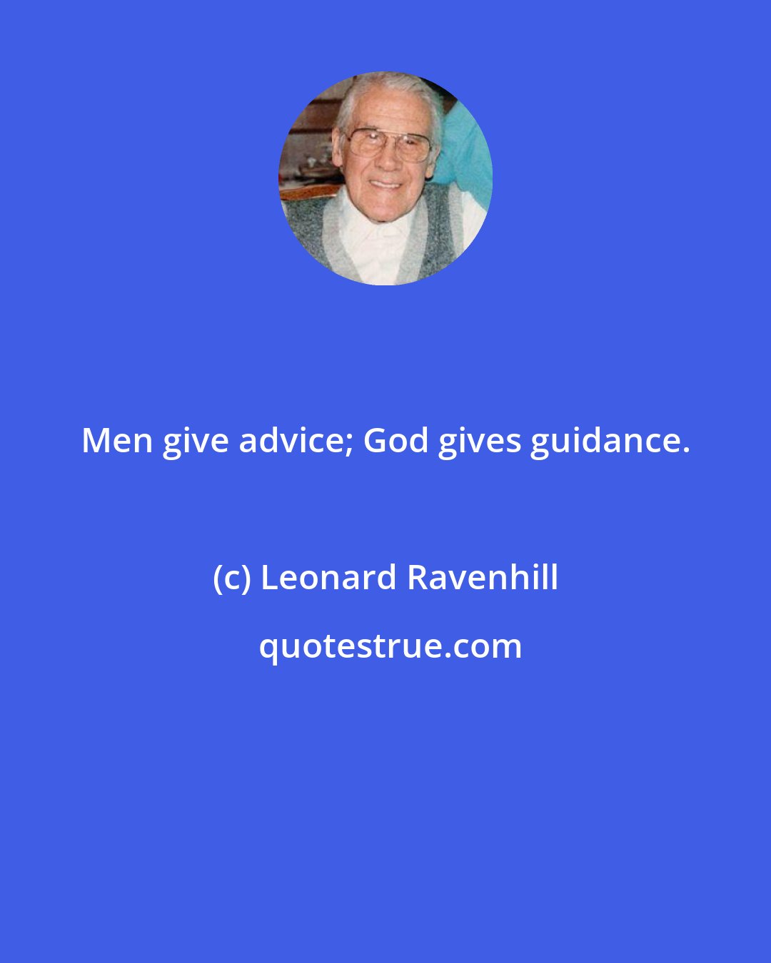 Leonard Ravenhill: Men give advice; God gives guidance.