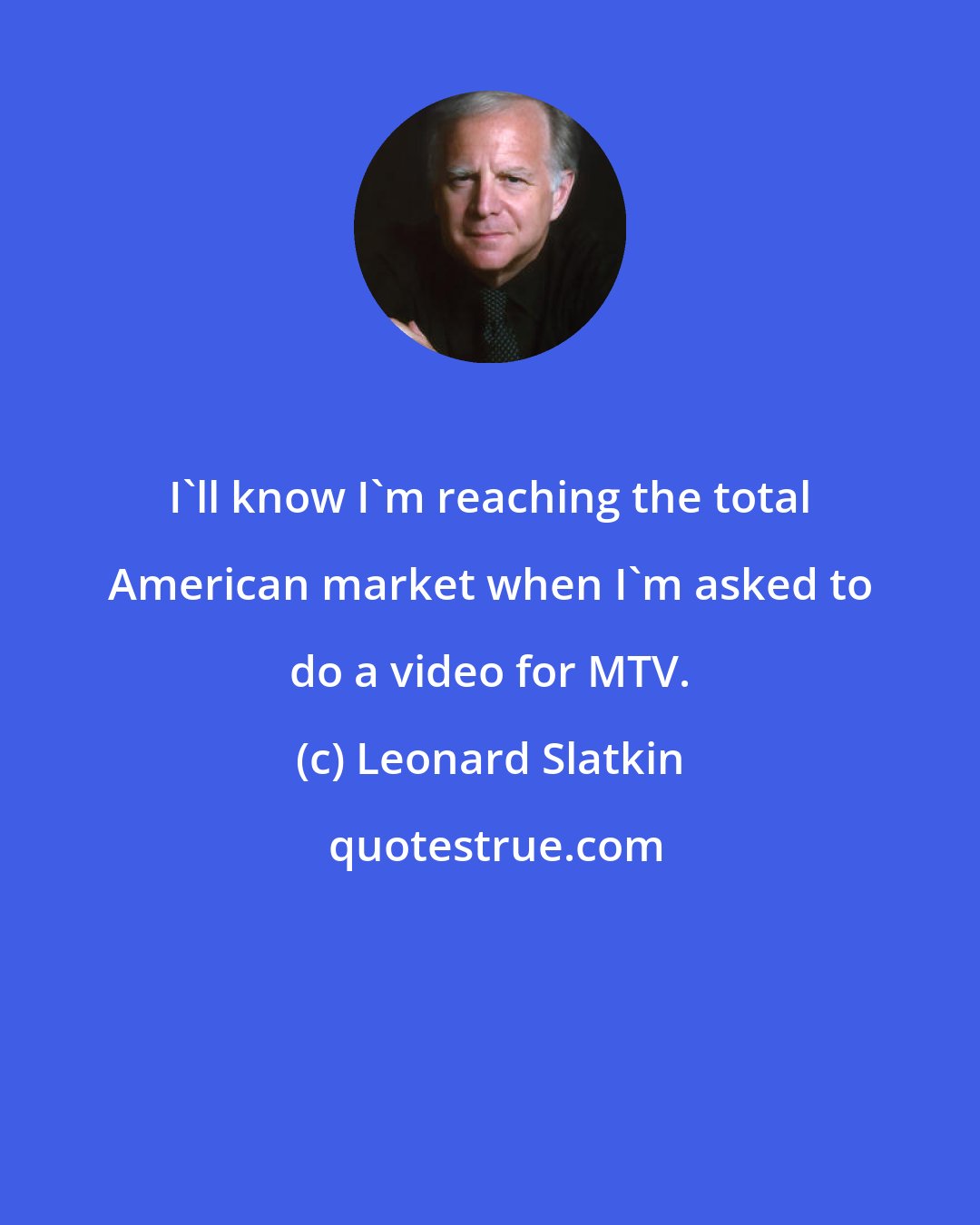 Leonard Slatkin: I'll know I'm reaching the total American market when I'm asked to do a video for MTV.