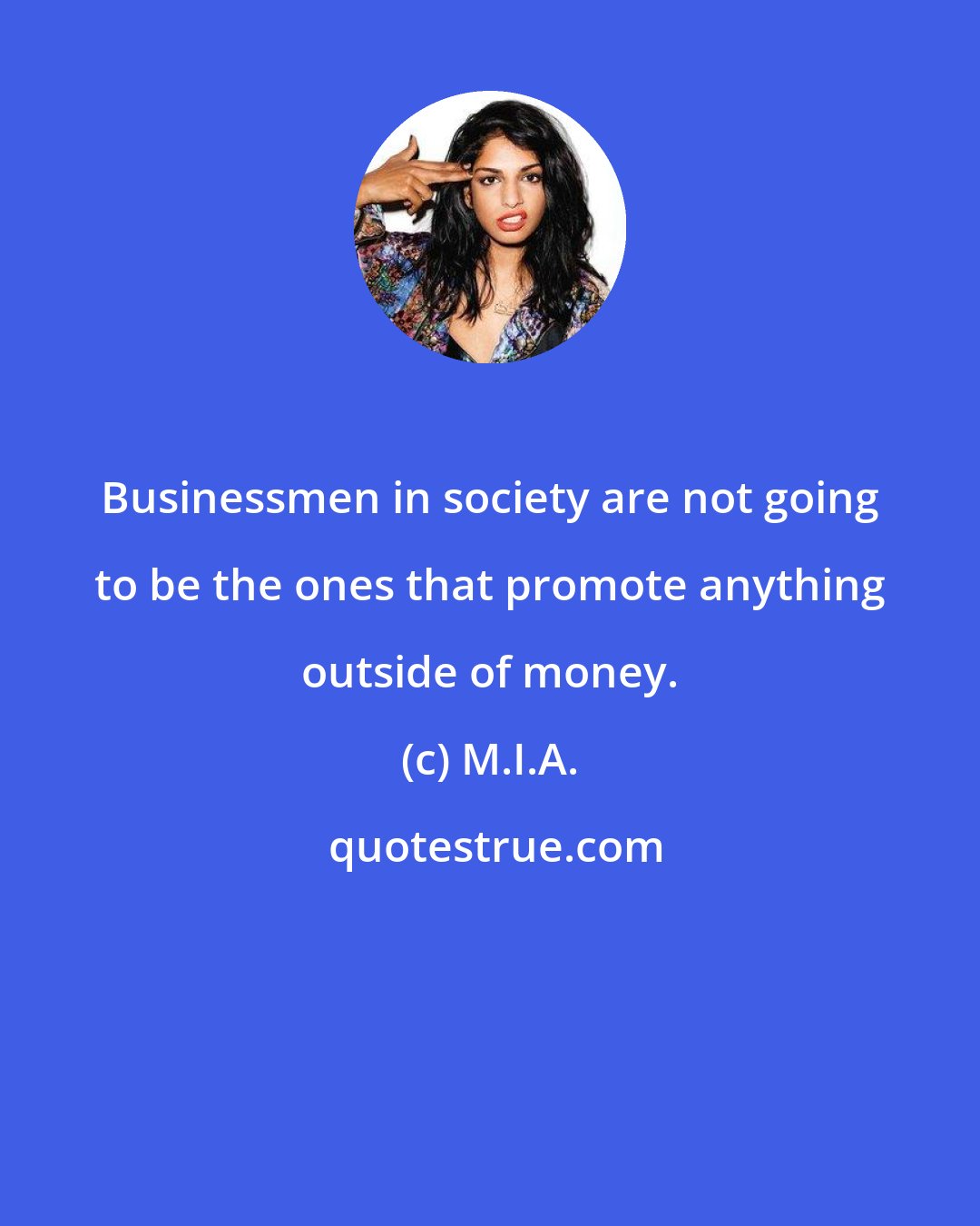M.I.A.: Businessmen in society are not going to be the ones that promote anything outside of money.