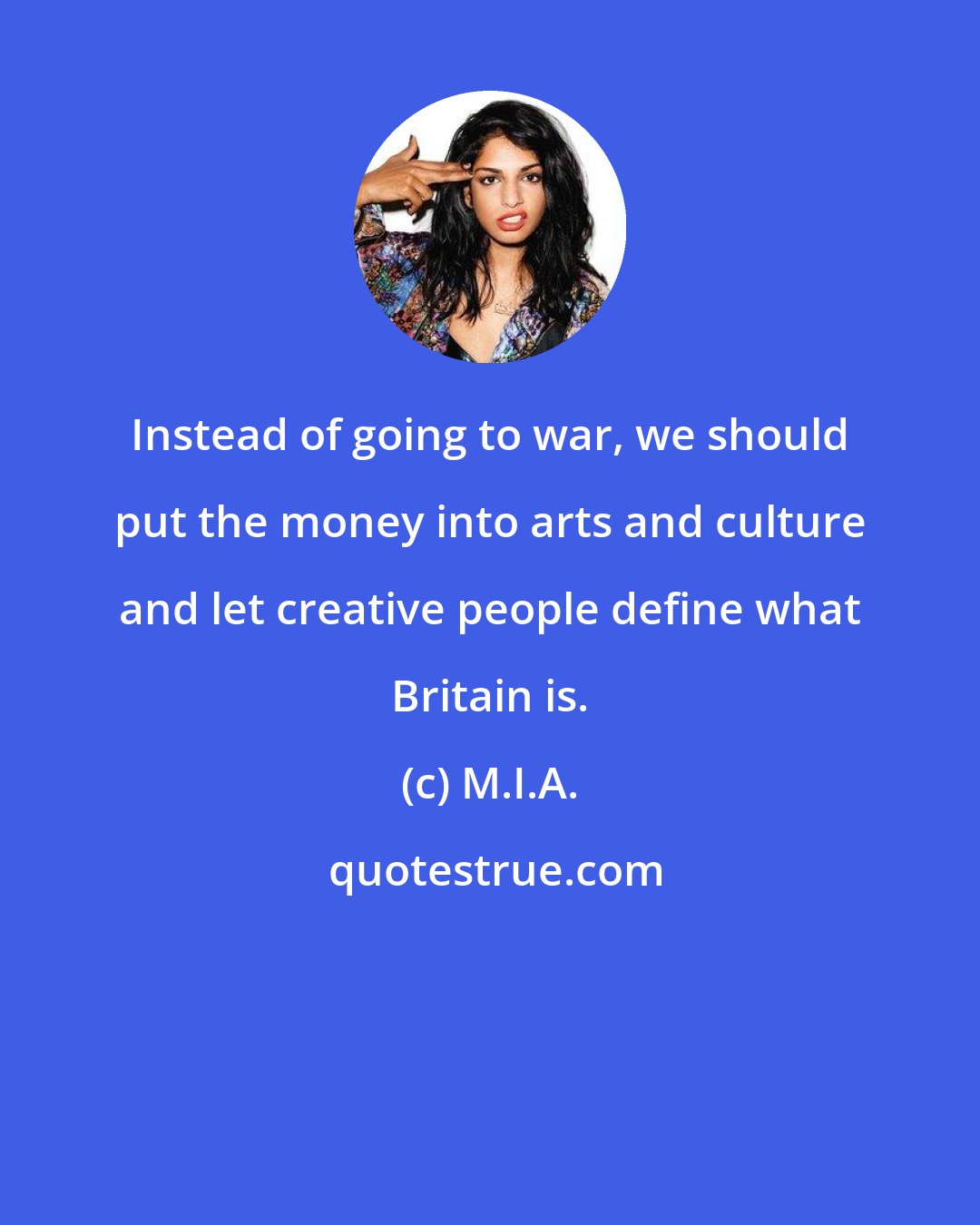 M.I.A.: Instead of going to war, we should put the money into arts and culture and let creative people define what Britain is.