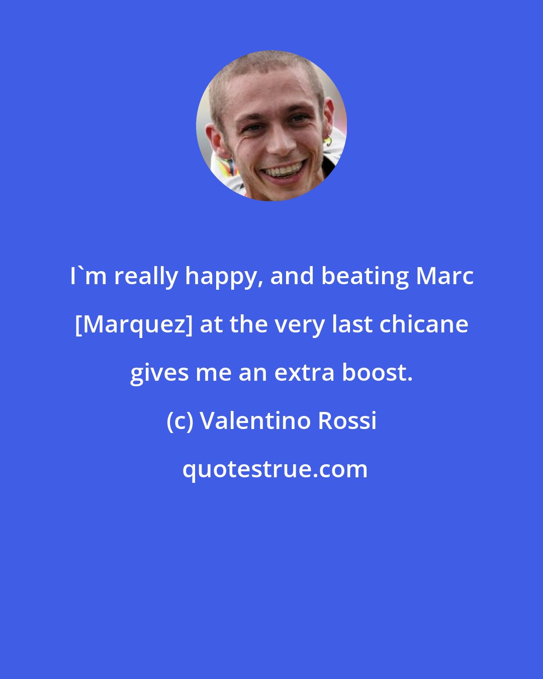 Valentino Rossi: I'm really happy, and beating Marc [Marquez] at the very last chicane gives me an extra boost.