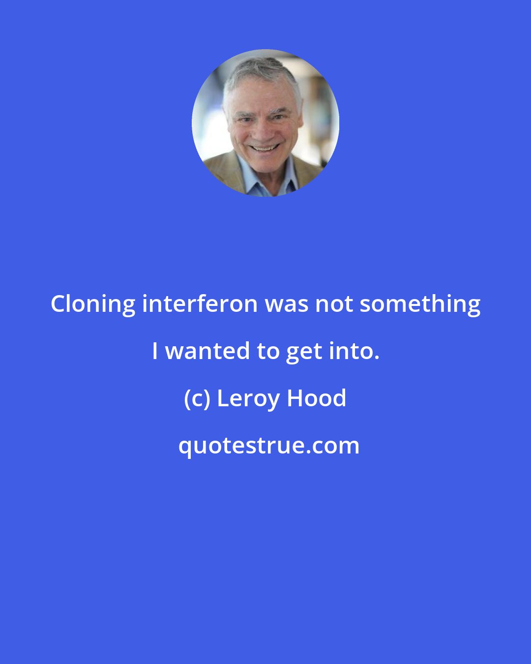 Leroy Hood: Cloning interferon was not something I wanted to get into.