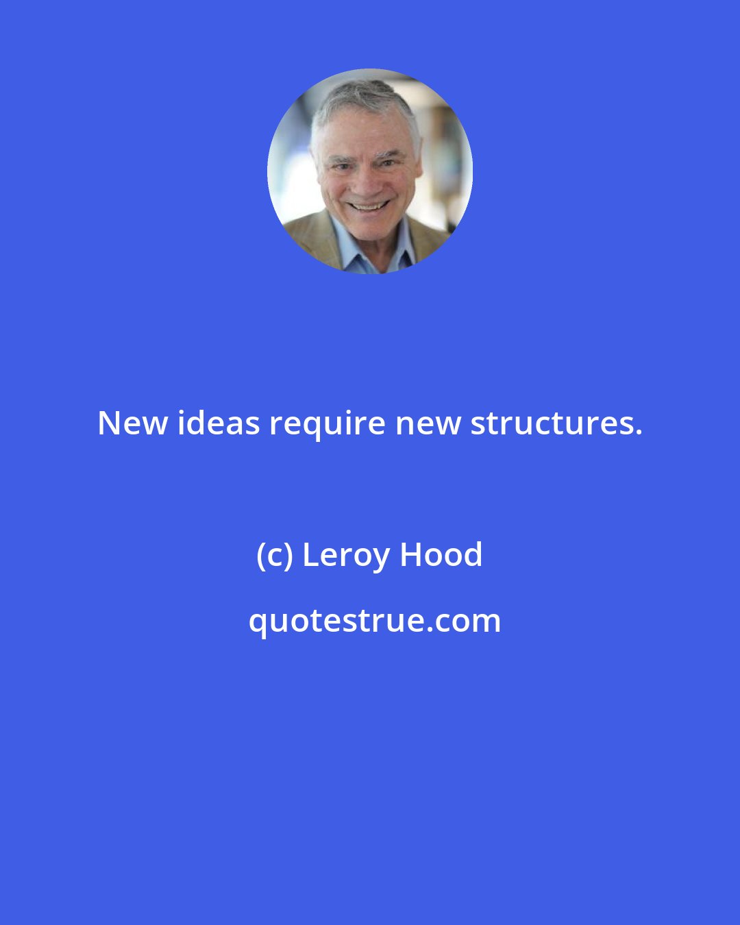 Leroy Hood: New ideas require new structures.