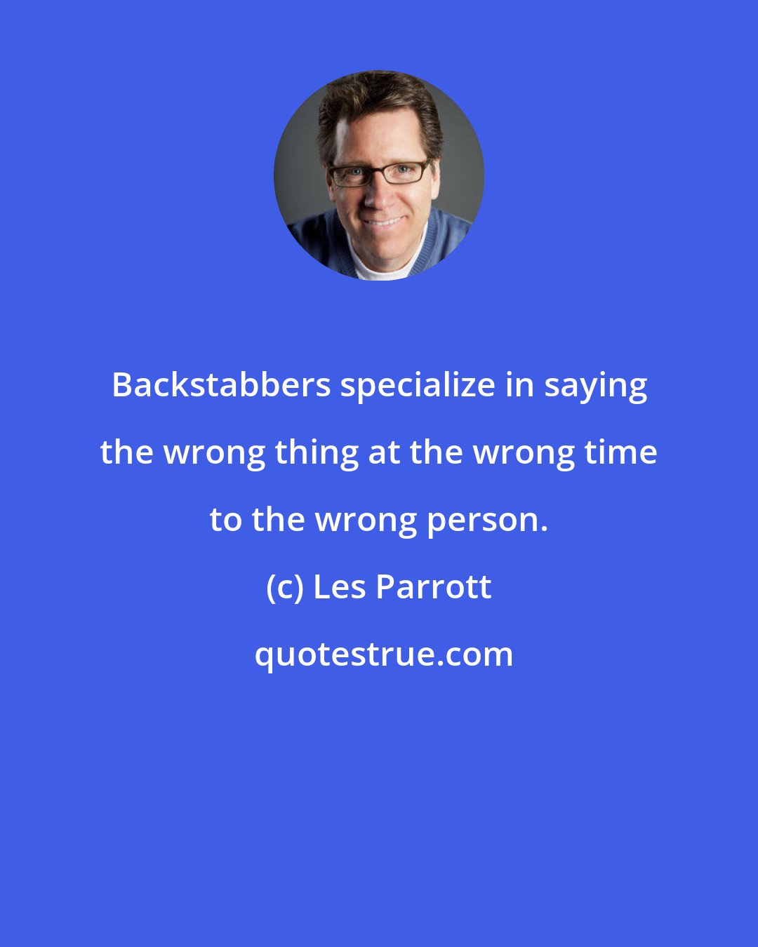 Les Parrott: Backstabbers specialize in saying the wrong thing at the wrong time to the wrong person.