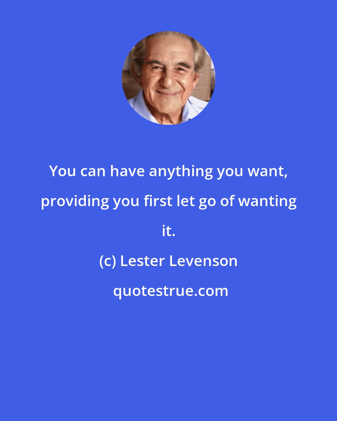 Lester Levenson: You can have anything you want, providing you first let go of wanting it.
