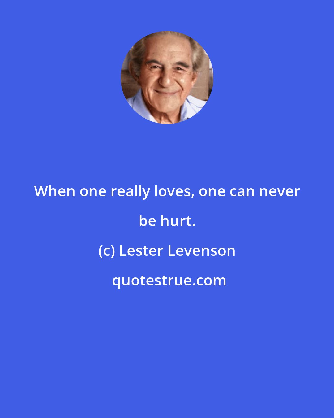 Lester Levenson: When one really loves, one can never be hurt.