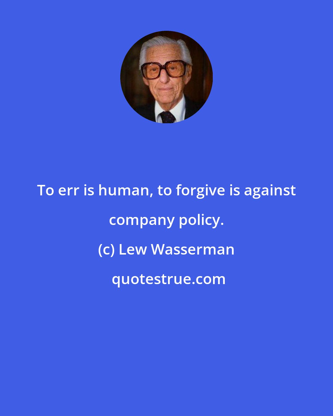 Lew Wasserman: To err is human, to forgive is against company policy.