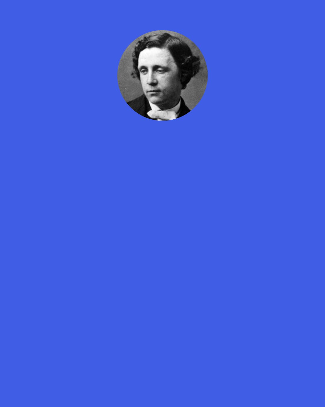 Lewis Carroll: "Write that down," the King said to the jury, and the jury eagerly wrote down all three dates on their slates, and then added them up, and reduced the answer to shillings and pence.