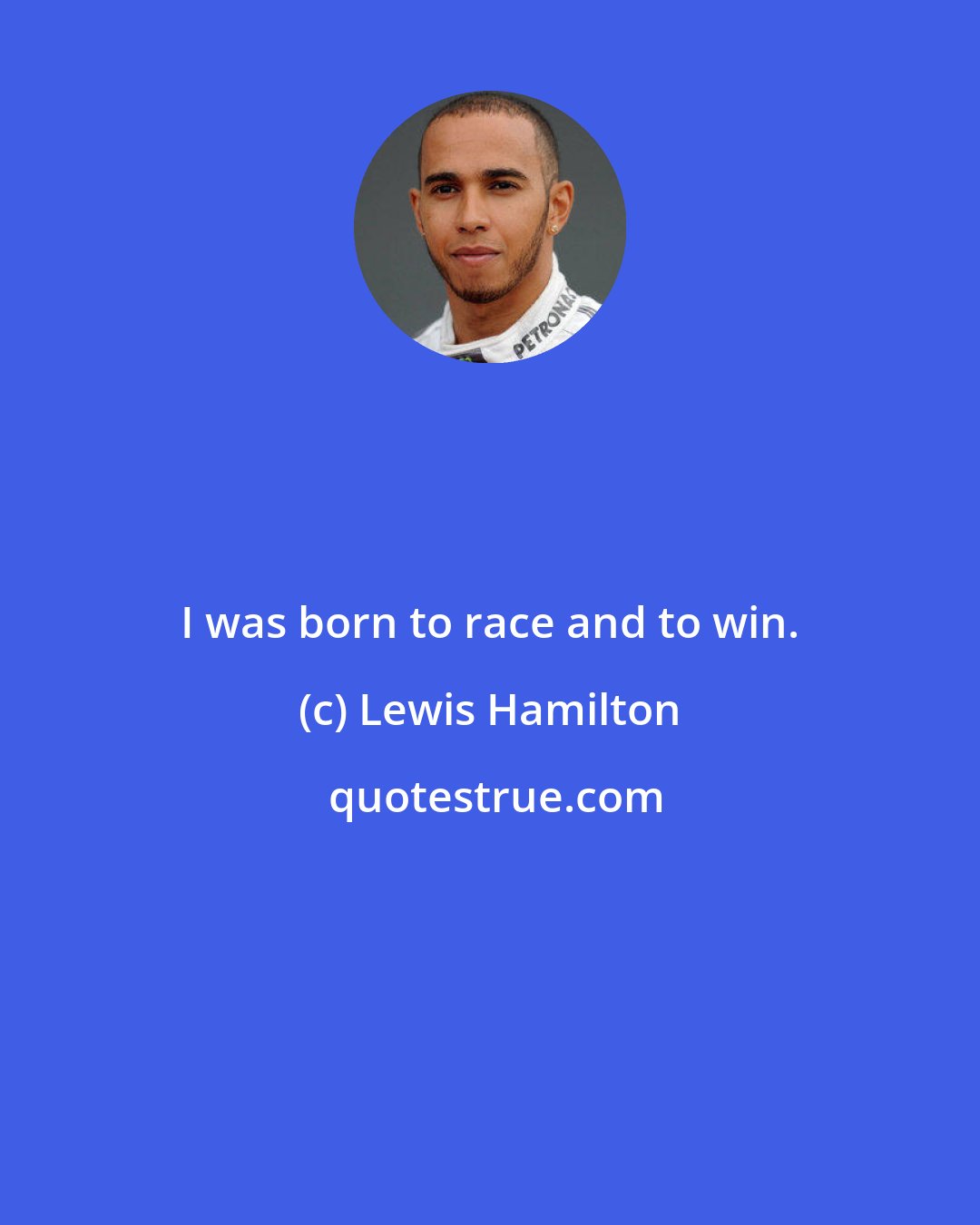 Lewis Hamilton: I was born to race and to win.