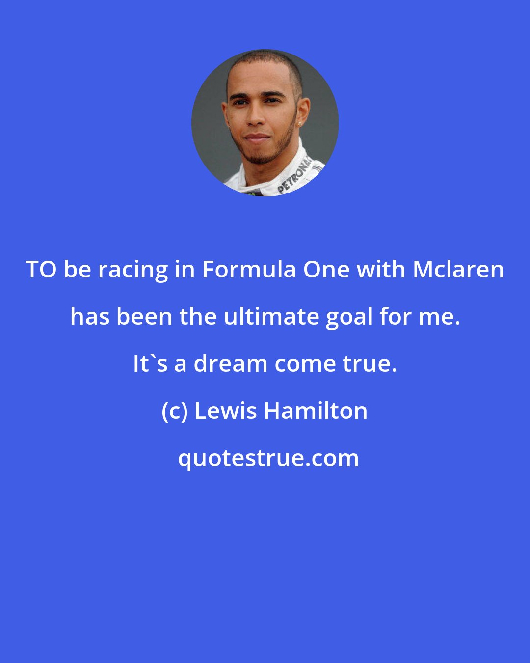 Lewis Hamilton: TO be racing in Formula One with Mclaren has been the ultimate goal for me. It's a dream come true.