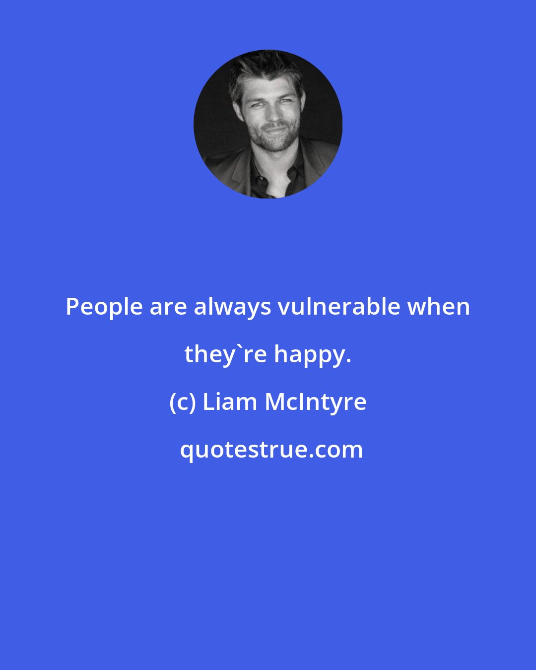 Liam McIntyre: People are always vulnerable when they're happy.