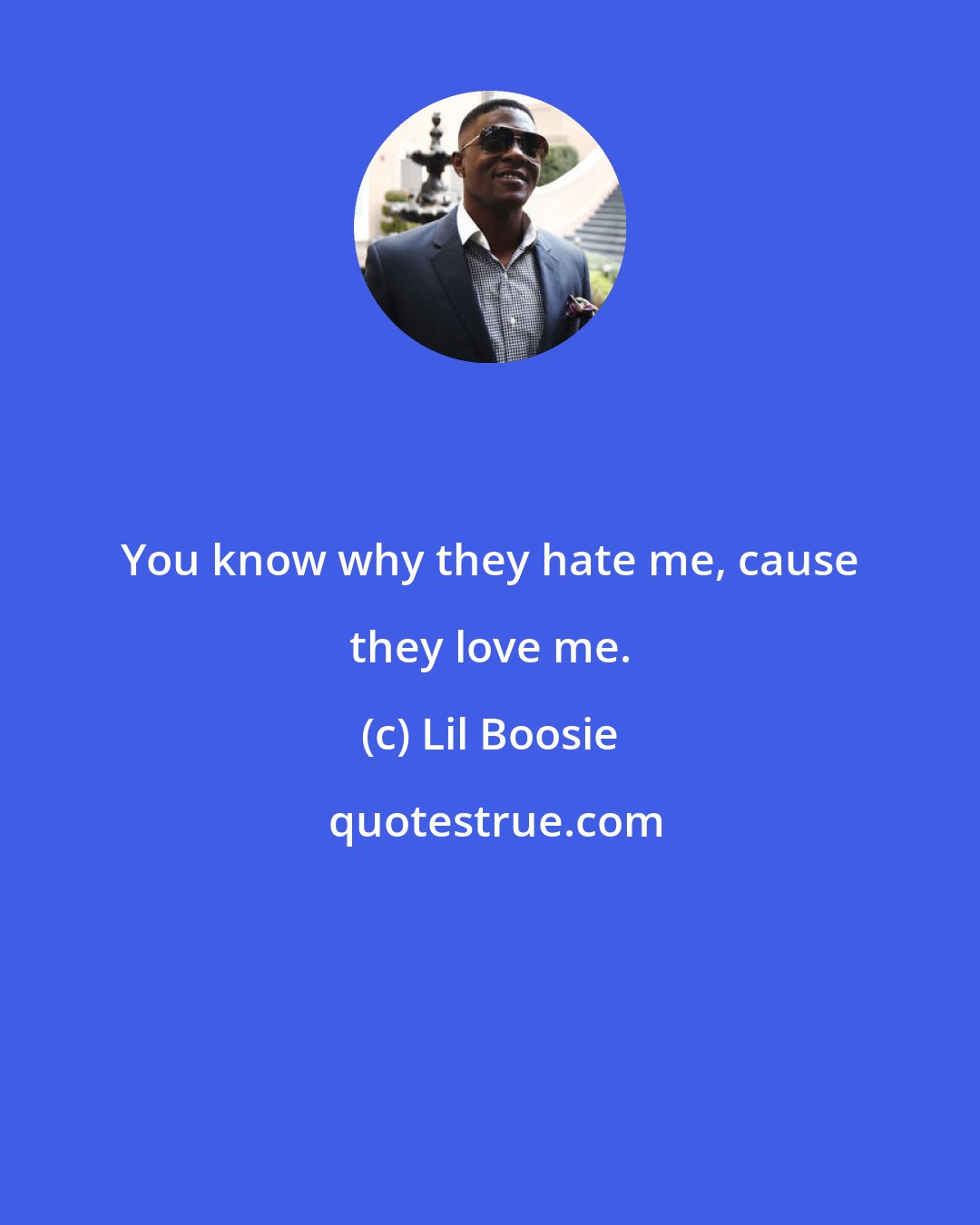 Lil Boosie: You know why they hate me, cause they love me.