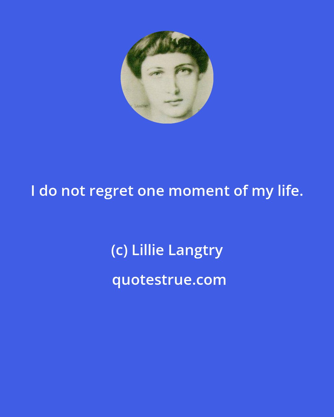 Lillie Langtry: I do not regret one moment of my life.