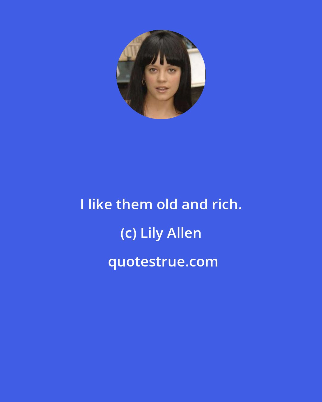 Lily Allen: I like them old and rich.