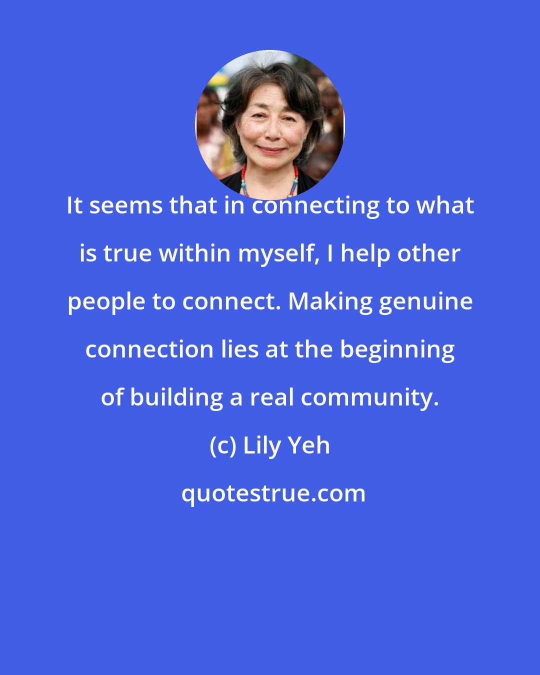 Lily Yeh: It seems that in connecting to what is true within myself, I help other people to connect. Making genuine connection lies at the beginning of building a real community.