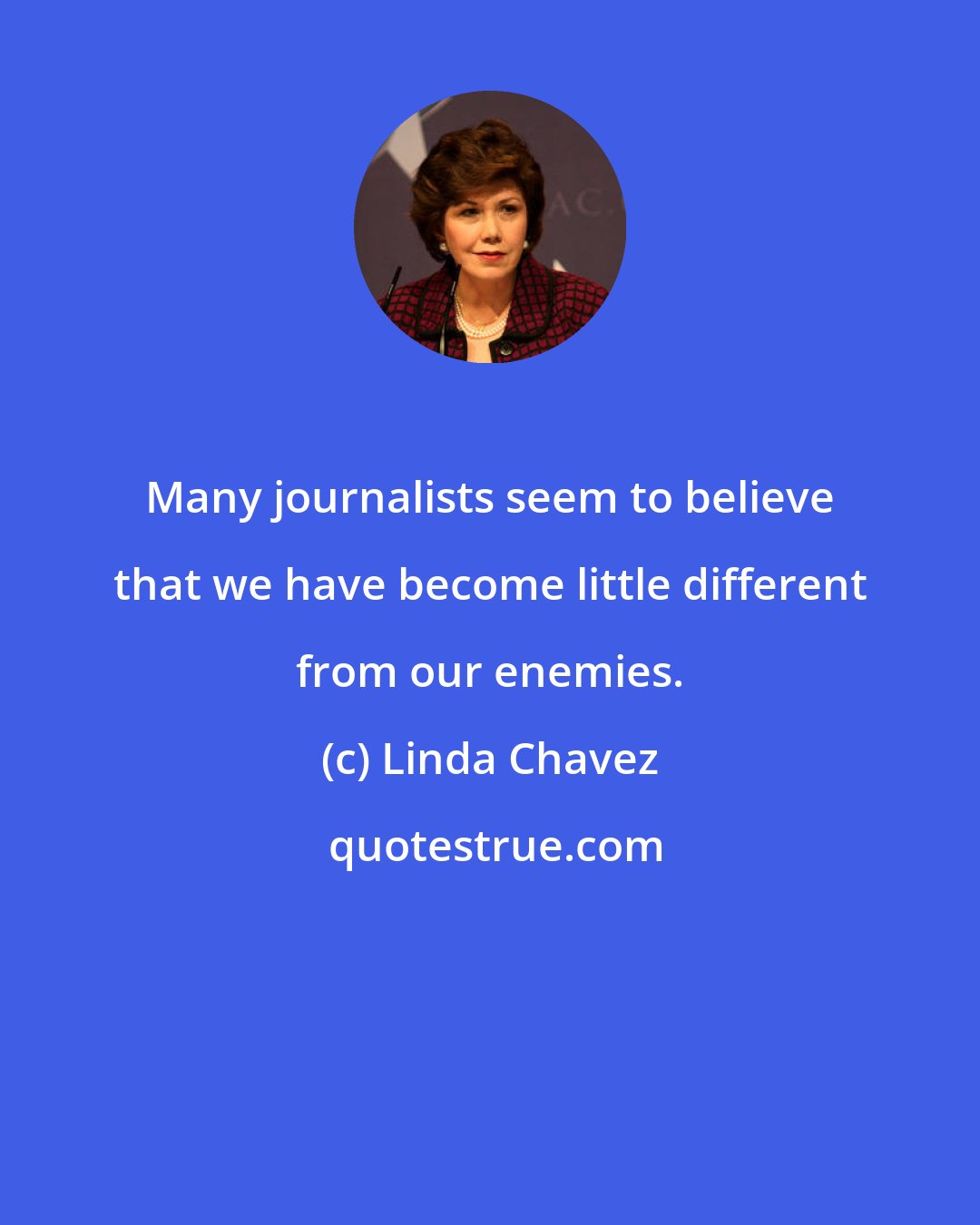 Linda Chavez: Many journalists seem to believe that we have become little different from our enemies.