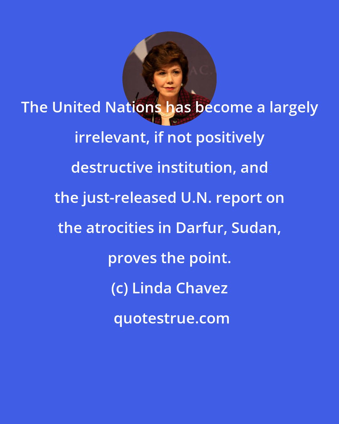 Linda Chavez: The United Nations has become a largely irrelevant, if not positively destructive institution, and the just-released U.N. report on the atrocities in Darfur, Sudan, proves the point.
