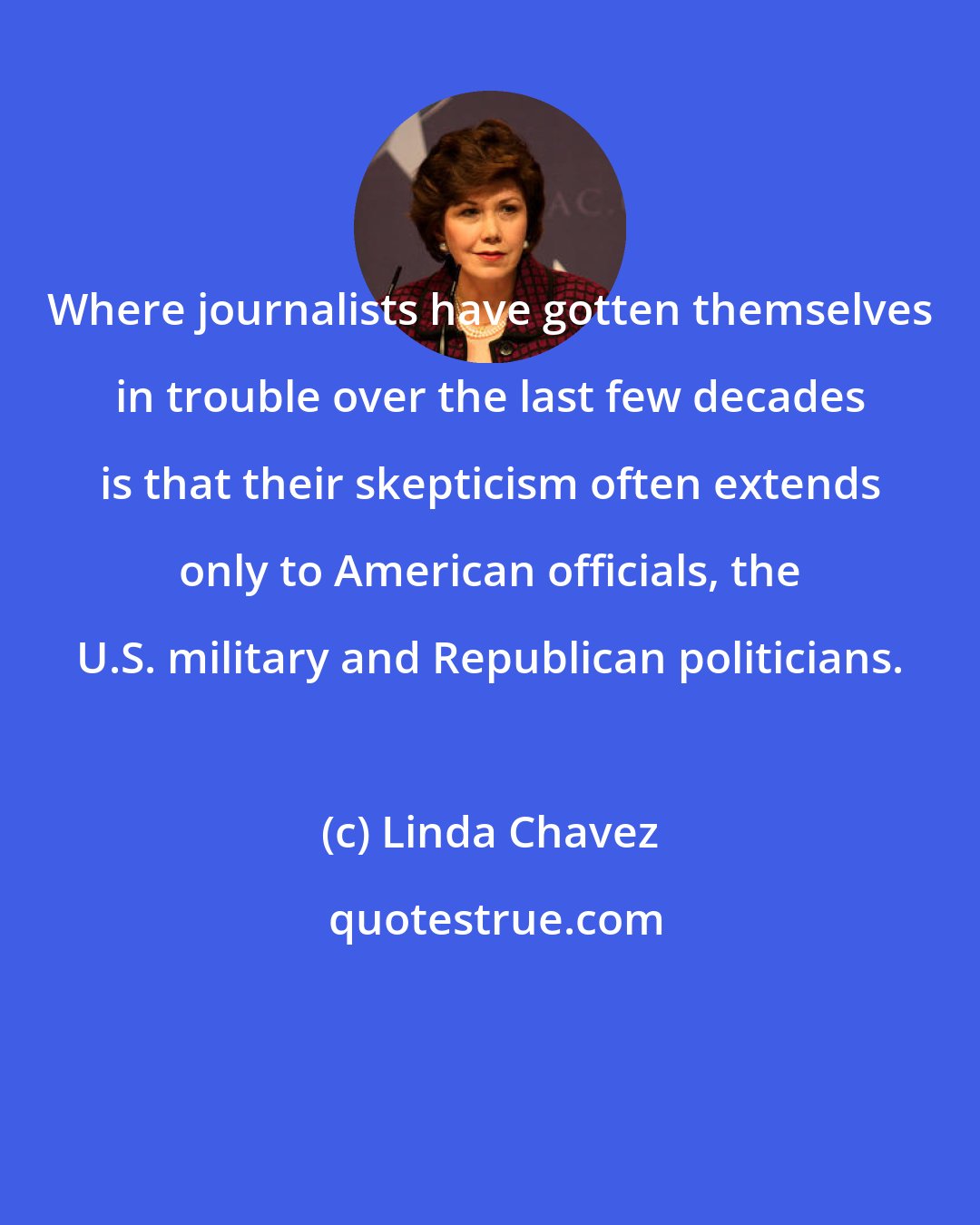 Linda Chavez: Where journalists have gotten themselves in trouble over the last few decades is that their skepticism often extends only to American officials, the U.S. military and Republican politicians.