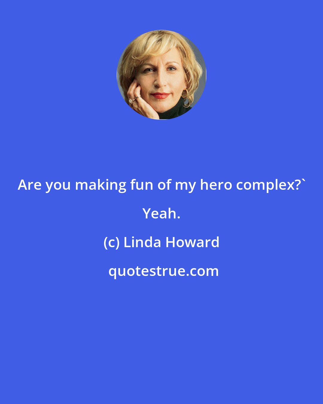 Linda Howard: Are you making fun of my hero complex?' Yeah.