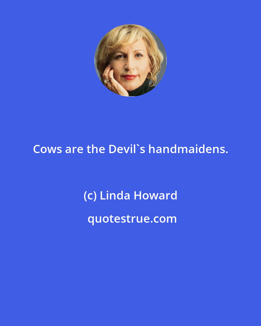 Linda Howard: Cows are the Devil's handmaidens.