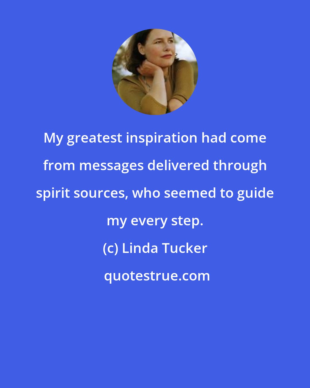 Linda Tucker: My greatest inspiration had come from messages delivered through spirit sources, who seemed to guide my every step.