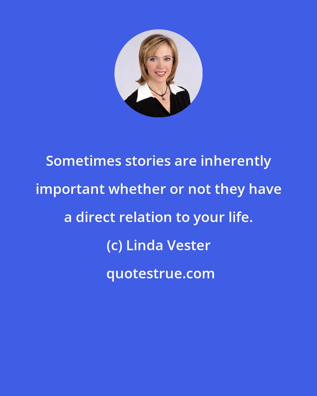 Linda Vester: Sometimes stories are inherently important whether or not they have a direct relation to your life.