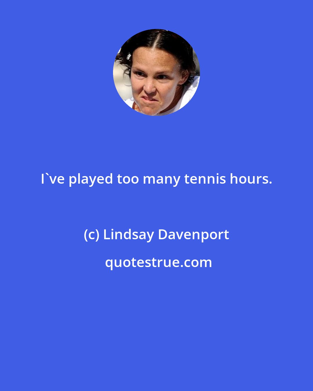 Lindsay Davenport: I've played too many tennis hours.