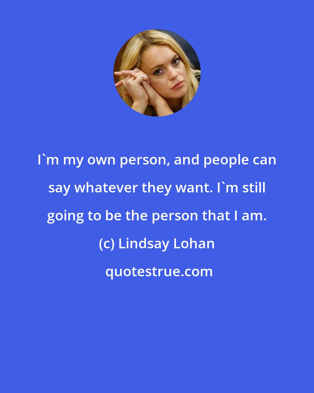 Lindsay Lohan: I'm my own person, and people can say whatever they want. I'm still going to be the person that I am.