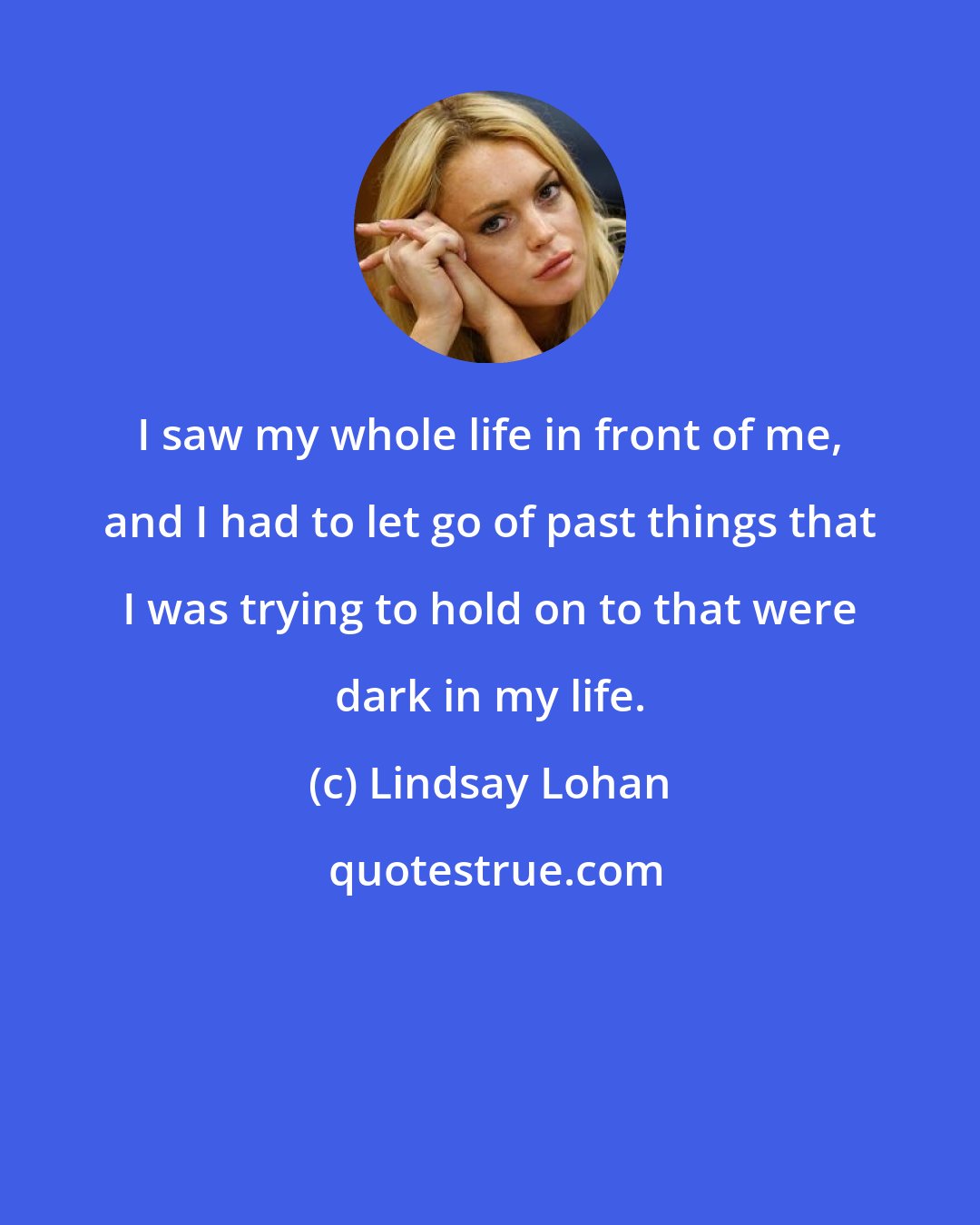 Lindsay Lohan: I saw my whole life in front of me, and I had to let go of past things that I was trying to hold on to that were dark in my life.